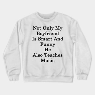 Not Only My Boyfriend Is Smart And Funny He Also Teaches Music Crewneck Sweatshirt